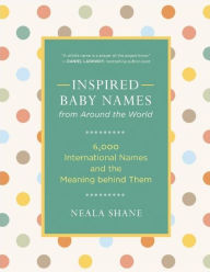 Title: Inspired Baby Names from Around the World: 6,000 International Names and the Meaning Behind Them, Author: Neala Shane