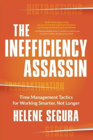 Title: The Inefficiency Assassin: Time Management Tactics for Working Smarter, Not Longer, Author: Helene Segura