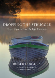 Title: Dropping the Struggle: Seven Ways to Love the Life You Have, Author: Roger Housden