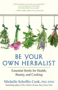 Title: Be Your Own Herbalist: Essential Herbs for Health, Beauty, and Cooking, Author: Michelle Schoffro Cook