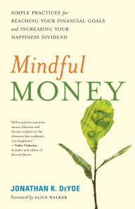 Title: Mindful Money: Simple Practices for Reaching Your Financial Goals and Increasing Your Happiness Dividend, Author: Jonathan K. DeYoe
