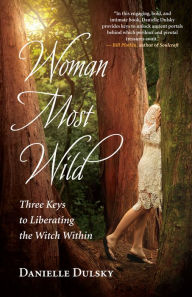 Title: Woman Most Wild: Three Keys to Liberating the Witch Within, Author: Danielle Dulsky