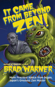 Title: It Came from Beyond Zen!: More Practical Advice from Dogen, Japan's Greatest Zen Master, Author: Brad Warner