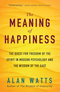 Title: The Meaning of Happiness: The Quest for Freedom of the Spirit in Modern Psychology and the Wisdom of the East, Author: Alan Watts