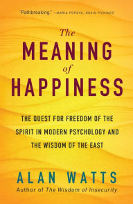 Title: The Meaning of Happiness: The Quest for Freedom of the Spirit in Modern Psychology and the Wisdom of the East, Author: Alan Watts