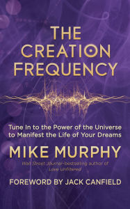 Title: The Creation Frequency: Tune In to the Power of the Universe to Manifest the Life of Your Dreams, Author: Mike Murphy