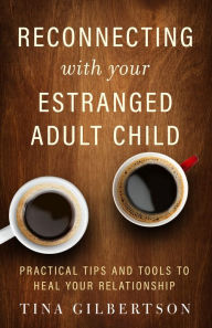 Title: Reconnecting with Your Estranged Adult Child: Practical Tips and Tools to Heal Your Relationship, Author: Tina Gilbertson