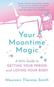 Title: Your Moontime Magic: A Girl's Guide to Getting Your Period and Loving Your Body, Author: Maureen Theresa Smith