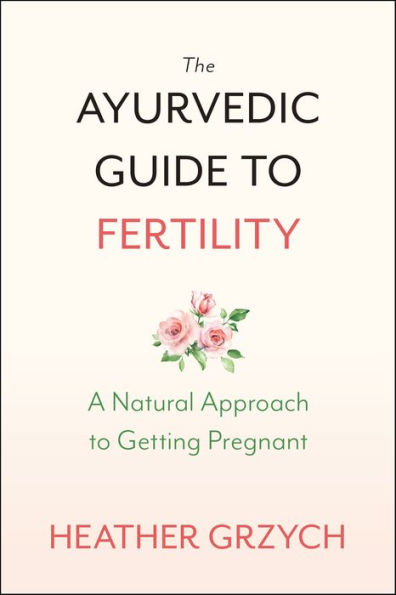 The Ayurvedic Guide to Fertility: A Natural Approach to Getting Pregnant