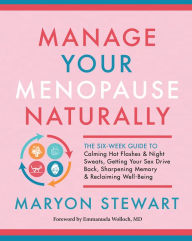 Title: Manage Your Menopause Naturally: The Six-Week Guide to Calming Hot Flashes & Night Sweats, Getting Your Sex Drive Back, Sharpening Memory & Reclaiming Well-Being, Author: Maryon Stewart