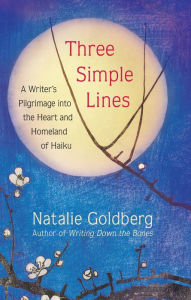 Title: Three Simple Lines: A Writer's Pilgrimage into the Heart and Homeland of Haiku, Author: Natalie Goldberg