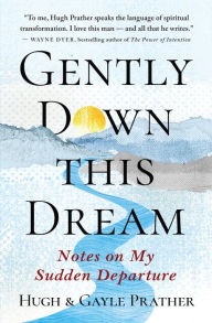 Title: Gently Down This Dream: Notes on My Sudden Departure, Author: Hugh Prather