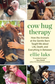 Title: Cow Hug Therapy: How the Animals at the Gentle Barn Taught Me about Life, Death, and Everything in Between, Author: Ellie Laks