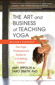Title: The Art and Business of Teaching Yoga (revised): The Yoga Professional's Guide to a Fulfilling Career, Author: Amy Ippoliti