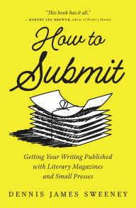 Title: How to Submit: Getting Your Writing Published with Literary Magazines and Small Presses, Author: Dennis James Sweeney