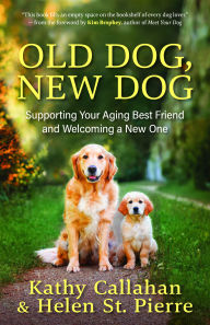 Title: Old Dog, New Dog: Supporting Your Aging Best Friend and Welcoming a New One, Author: Kathy Callahan