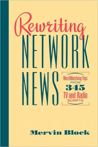 Title: Rewriting Network News: WordWatching Tips from 345 TV and Radio Scripts Mervin Block, Author: Mervin Block