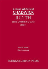 Title: Judith, Lyric Drama In 3 Acts, Author: George Whitefield Chadwick