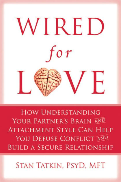 Wired For Love How Understanding Your Partners Brain And Attachment Style Can Help You Defuse 