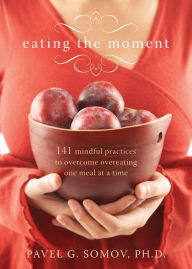 Title: Eating the Moment: 141 Mindful Practices to Overcome Overeating One Meal at a Time, Author: Pavel G Somov PhD