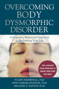 Title: Overcoming Body Dysmorphic Disorder: A Cognitive Behavioral Approach to Reclaiming Your Life, Author: Fugen Neziroglu PhD