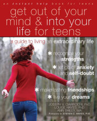 Title: Get Out of Your Mind and Into Your Life for Teens: A Guide to Living an Extraordinary Life, Author: Joseph V. Ciarrochi PhD