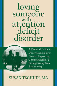 Title: Loving Someone With Attention Deficit Disorder: A Practical Guide to Understanding Your Partner, Improving Your Communication, and Strengthening Your Relationship, Author: Susan Tschudi MFT
