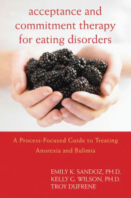 Title: Acceptance and Commitment Therapy for Eating Disorders: A Process-Focused Guide to Treating Anorexia and Bulimia, Author: Emily K. Sandoz PhD