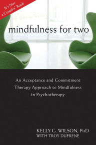 Title: Mindfulness for Two: An Acceptance and Commitment Therapy Approach to Mindfulness in Psychotherapy, Author: Kelly G. Wilson PhD