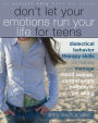 Don't Let Your Emotions Run Your Life for Teens: Dialectical Behavior Therapy Skills for Helping You Manage Mood Swings, Control Angry Outbursts, and Get along with Others