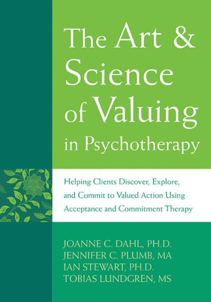 The Art and Science of Valuing in Psychotherapy: Helping Clients Discover, Explore, and Commit to Valued Action Using Acceptance and Commitment Therapy