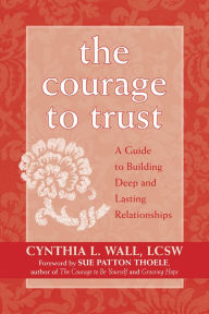 Title: The Courage to Trust: A Guide to Building Deep and Lasting Relationships, Author: Cynthia Lynn Wall LCSW