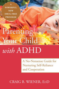 Title: Parenting Your Child with ADHD: A No-Nonsense Guide for Nurturing Self-Reliance and Cooperation, Author: Craig Wiener EdD
