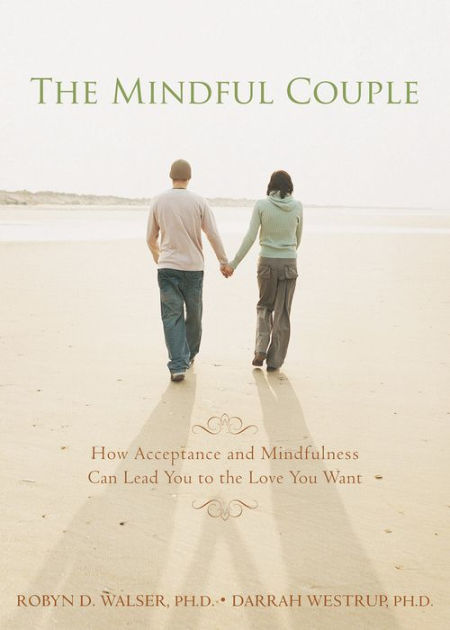 The Mindful Couple How Acceptance And Mindfulness Can Lead You To The Love You Want By Robyn D 2513