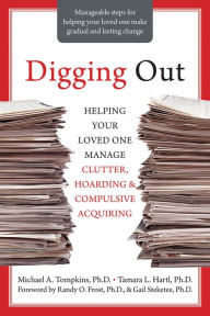 Title: Digging Out: Helping Your Loved One Manage Clutter, Hoarding, and Compulsive Acquiring, Author: Michael A. Tompkins PhD