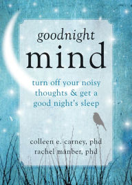 Title: Goodnight Mind: Turn Off Your Noisy Thoughts and Get a Good Night's Sleep, Author: Colleen E. Carney PhD