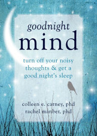 Title: Goodnight Mind: Turn Off Your Noisy Thoughts and Get a Good Night's Sleep, Author: Colleen E. Carney PhD