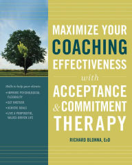 Title: Maximize Your Coaching Effectiveness with Acceptance and Commitment Therapy, Author: Richard Blonna EdD