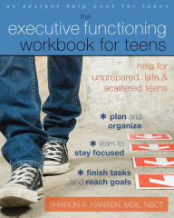 Title: The Executive Functioning Workbook for Teens: Help for Unprepared, Late, and Scattered Teens, Author: Sharon A. Hansen MSE