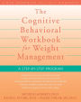 The Cognitive Behavioral Workbook for Weight Management: A Step-by-Step Program