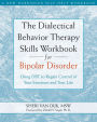 The Dialectical Behavior Therapy Skills Workbook for Bipolar Disorder: Using DBT to Regain Control of Your Emotions and Your Life