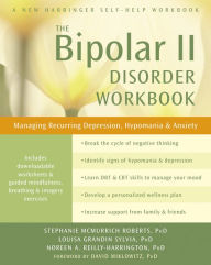 Title: The Bipolar II Disorder Workbook: Managing Recurring Depression, Hypomania, and Anxiety, Author: Stephanie McMurrich Roberts PhD