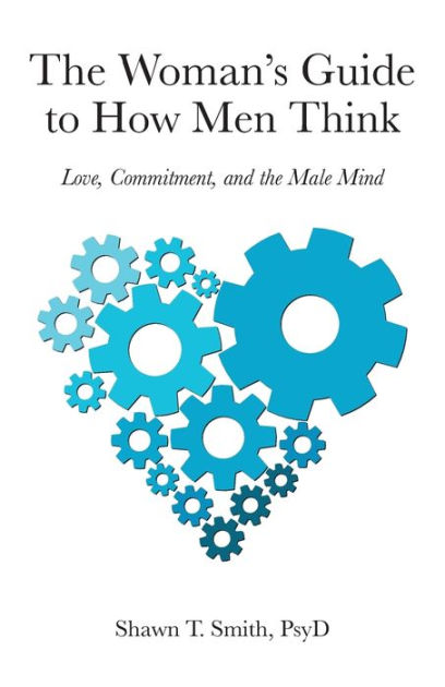 The Woman's Guide to How Men Think: Love, Commitment, and the Male Mind by  Shawn T. Smith PsyD, Paperback
