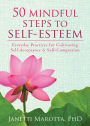 50 Mindful Steps to Self-Esteem: Everyday Practices for Cultivating Self-Acceptance and Self-Compassion