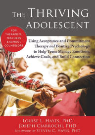 Title: The Thriving Adolescent: Using Acceptance and Commitment Therapy and Positive Psychology to Help Teens Manage Emotions, Achieve Goals, and Build Connection, Author: Louise L. Hayes PhD