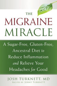 Title: The Migraine Miracle: A Sugar-Free, Gluten-Free, Ancestral Diet to Reduce Inflammation and Relieve Your Headaches for Good, Author: Josh Turknett MD
