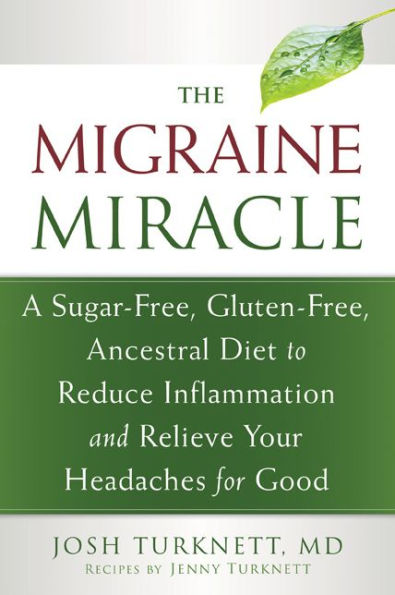 The Migraine Miracle: A Sugar-Free, Gluten-Free, Ancestral Diet to Reduce Inflammation and Relieve Your Headaches for Good