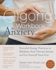 Title: The Qigong Workbook for Anxiety: Powerful Energy Practices to Rebalance Your Nervous System and Free Yourself from Fear, Author: Kam Chuen Lam