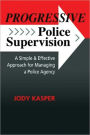 Progressive Police Supervision: A Simple and Effective Approach for Managing a Police Agency