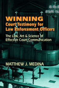 Title: Winning Court Testimony for Law Enforcement Officers, Author: Matthew J Medina